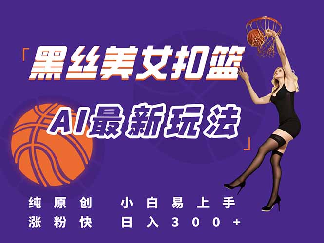 最新AI生成美女扣篮视频，纯原创，小白轻松上手掌握流量秘籍，日入300+-优创项目网