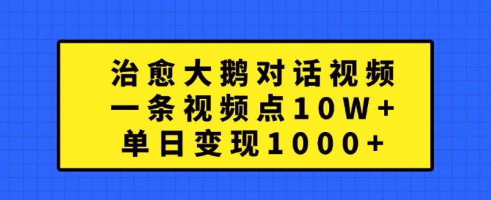 治愈大鹅对话视频，一条视频点赞 10W+，单日变现1k+【揭秘】-优创项目网