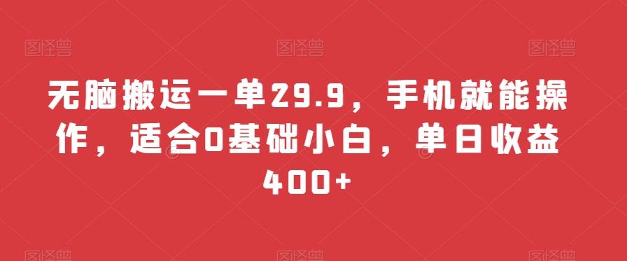 无脑搬运一单29.9，手机就能操作，适合0基础小白，单日收益400+-优创项目网