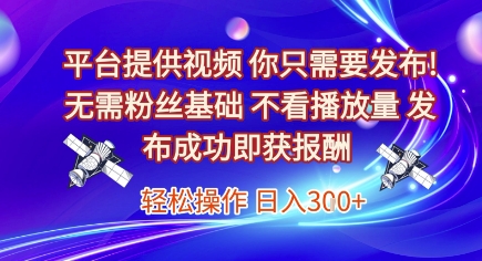 平台提供视频，你只需要发布， 无需粉丝基础，不看播放量，发布成功即获报酬，日入3张【揭秘】-优创项目网