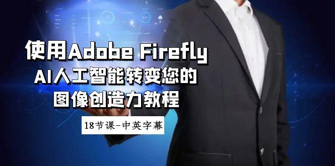 使用Adobe Firefly AI人工智能转变您的图像创造力教程-18节课-中英字幕-优创项目网