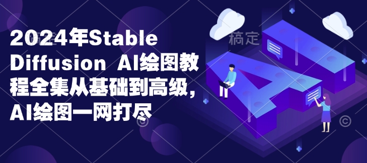 2024年Stable Diffusion Al绘图教程全集从基础到高级，AI绘图一网打尽-优创项目网