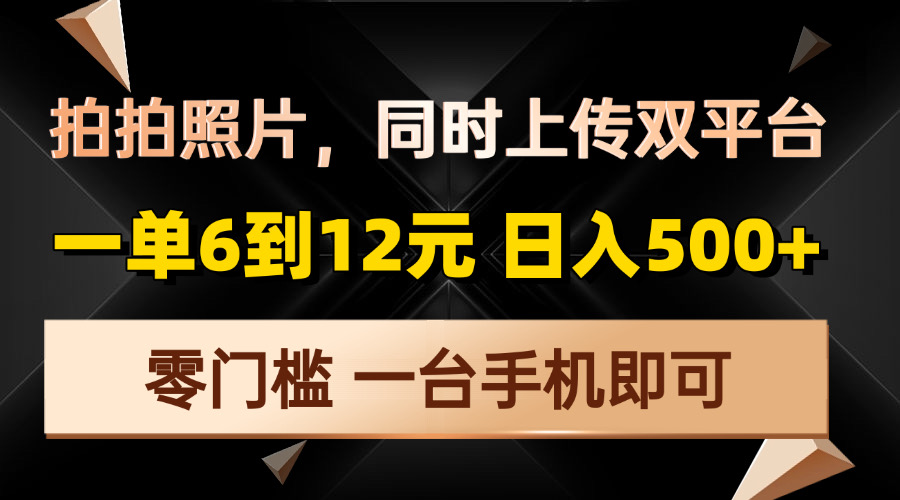 拍拍照片，同时上传双平台，一单6到12元，轻轻松松日入500+，零门槛，...-优创项目网