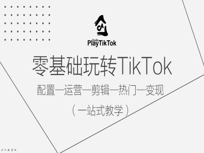 零基础玩转TikTok，配置一运营一剪辑一热门一变现，一站式教学-优创项目网