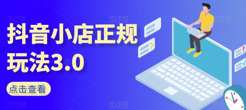 抖音小店正规玩法3.0，抖音入门基础知识、抖音运营技术、达人带货邀约、全域电商运营等-优创项目网