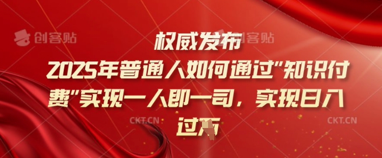 2025年普通人如何通过知识付费实现一人即一司，实现日入过千【揭秘】-优创项目网