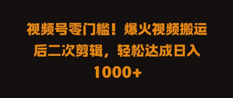 视频号零门槛，爆火视频搬运后二次剪辑，轻松达成日入 1k+【揭秘】-优创项目网