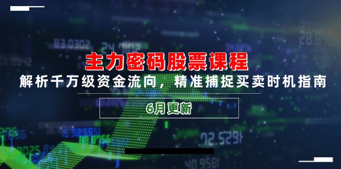 主力密码股票课程，解析千万级资金流向，精准捕捉买卖时机指南(6月更新-优创项目网
