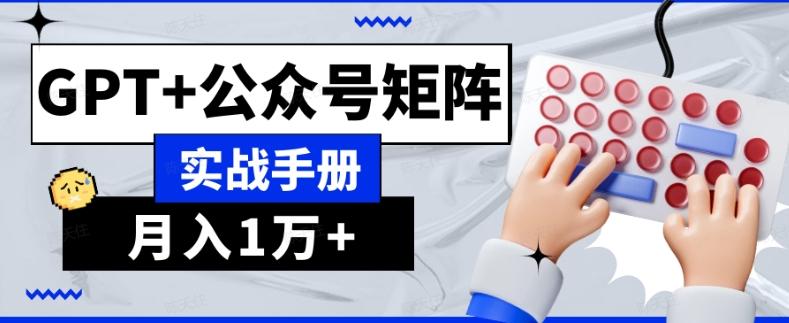 AI流量主系统课程基础版1.0，GPT+公众号矩阵实战手册【揭秘】-优创项目网
