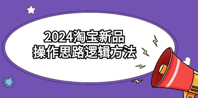(9254期)2024淘宝新品操作思路逻辑方法(6节视频课)-优创项目网