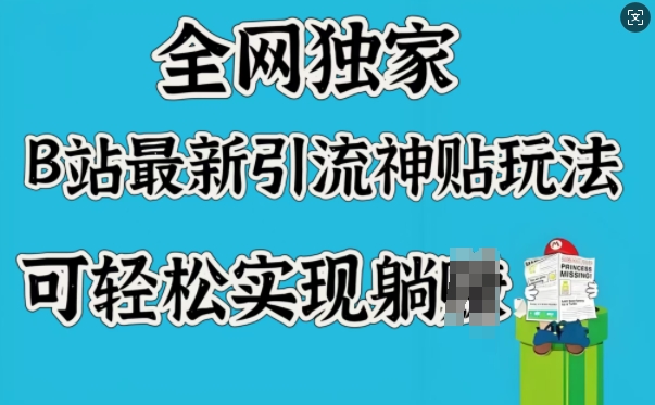 全网独家，B站最新引流神贴玩法，可轻松实现躺Z-优创项目网