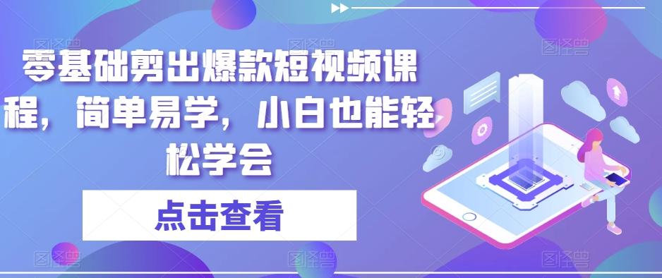 零基础剪出爆款短视频课程，简单易学，小白也能轻松学会-优创项目网