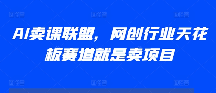 AI卖课联盟，网创行业天花板赛道就是卖项目-优创项目网