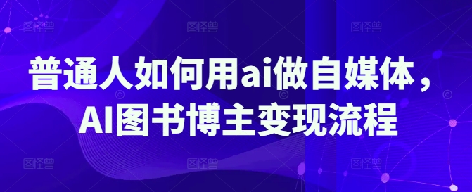 普通人如何用ai做自媒体，AI图书博主变现流程-优创项目网