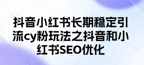 抖音小红书长期稳定引流cy粉玩法之抖音和小红书SEO优化-优创项目网