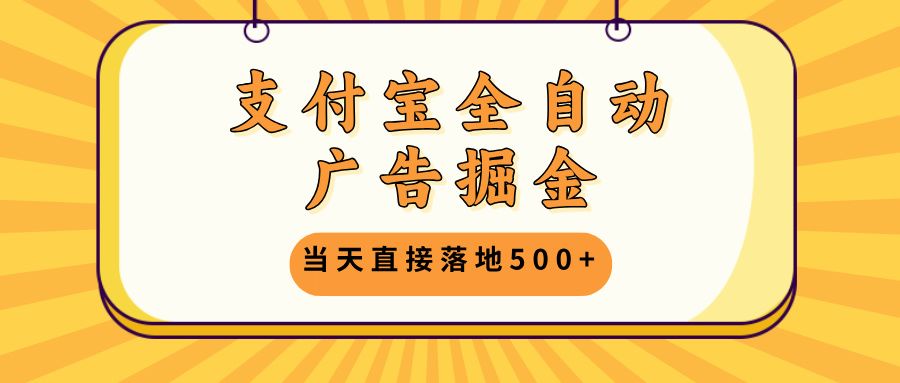 支付宝全自动广告掘金，当天直接落地500+，无需养鸡可矩阵放大操作-优创项目网