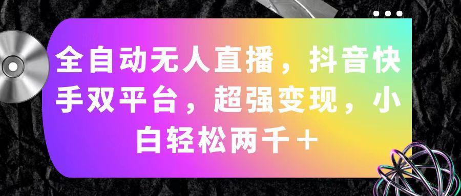 全自动无人直播，抖音快手双平台，超强变现，小白轻松两千＋-优创项目网