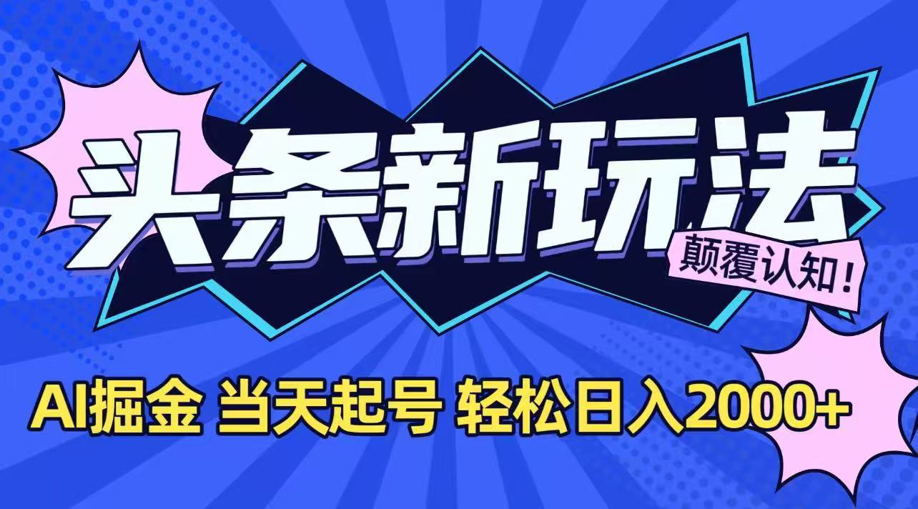 今日头条最新掘金玩法，AI辅助，当天起号，第二天见收益，轻松日入2000+-优创项目网