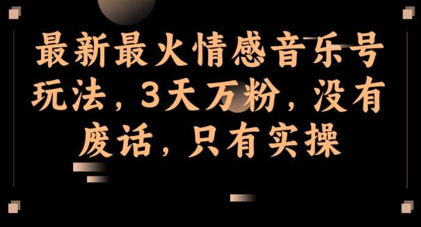 最新最火情感音乐号玩法，3天万粉，没有废话，只有实操-优创项目网