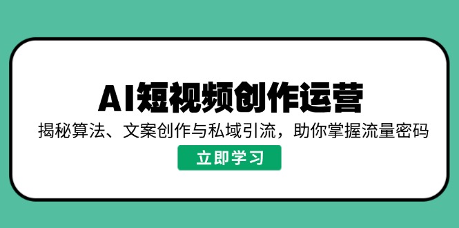 AI短视频创作运营，揭秘算法、文案创作与私域引流，助你掌握流量密码-优创项目网