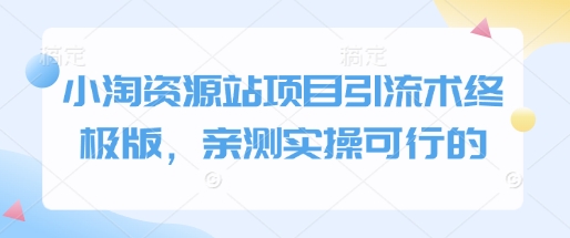 小淘资源站项目引流术终极版，亲测实操可行的-优创项目网