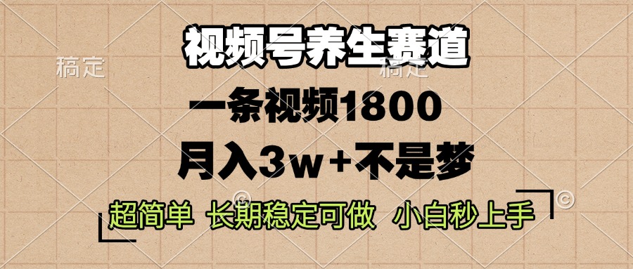 视频号养生赛道，一条视频1800，超简单，长期稳定可做，月入3w+不是梦-优创项目网