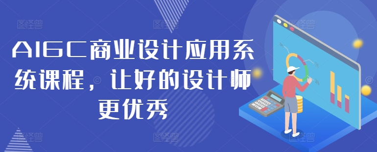 AIGC商业设计应用系统课程，让好的设计师更优秀-优创项目网