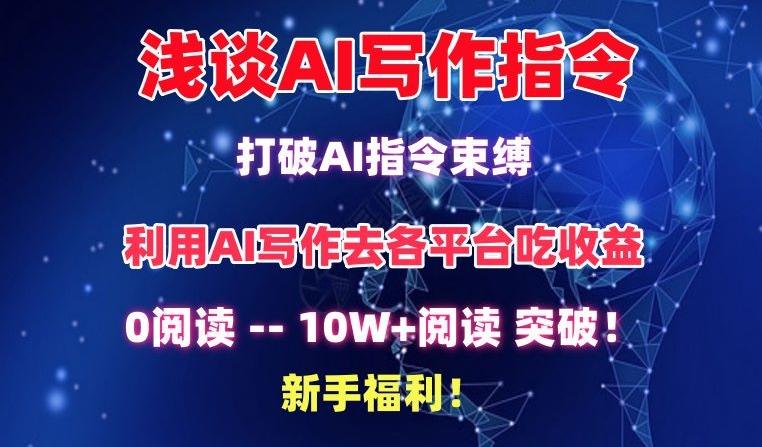 浅谈AI写作指令，打破AI指令束缚，破10W+阅读!新手福利【揭秘】-优创项目网