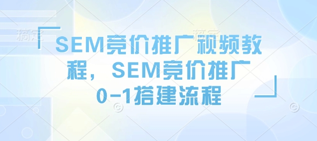 SEM竞价推广视频教程，SEM竞价推广0-1搭建流程-优创项目网