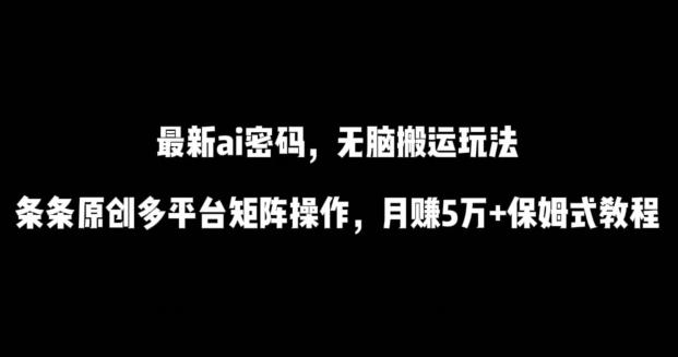 最新ai流量密码，傻瓜式搬运玩法，条条原创，多平台矩阵操作，月赚5万+保姆式教程【揭秘】-优创项目网