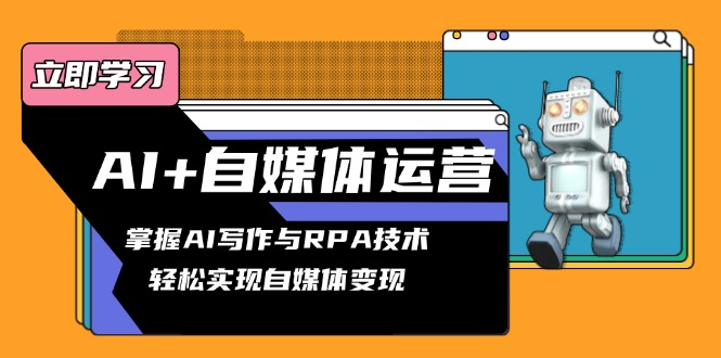 AI+自媒体运营变现课，掌握AI写作与RPA技术，轻松实现自媒体变现-优创项目网
