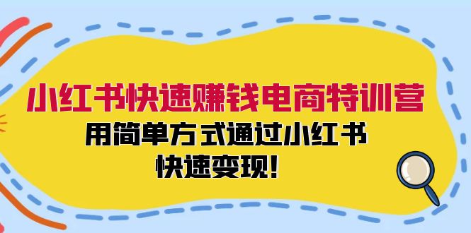 小红书快速赚钱电商特训营：用简单方式通过小红书快速变现！-优创项目网