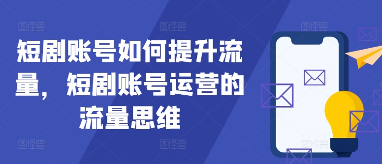 短剧账号如何提升流量，短剧账号运营的流量思维-优创项目网