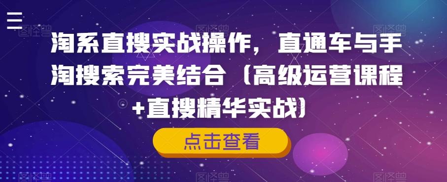 淘系直搜实战操作，直通车与手淘搜索完美结合（高级运营课程+直搜精华实战）-优创项目网