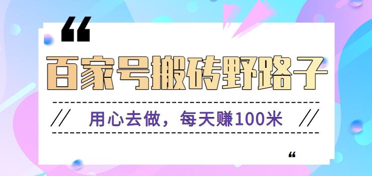 百家号搬砖野路子玩法，用心去做，每天赚100米还是相对容易【附操作流程】-优创项目网