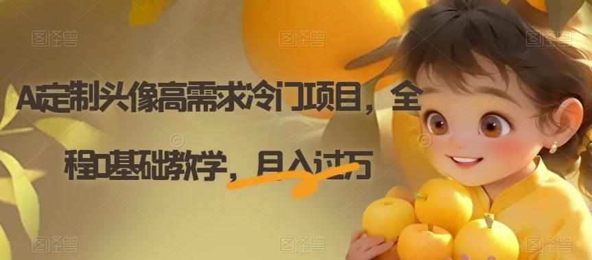 Ai定制头像高需求冷门项目，全程0基础教学，月入过万【揭秘】-优创项目网