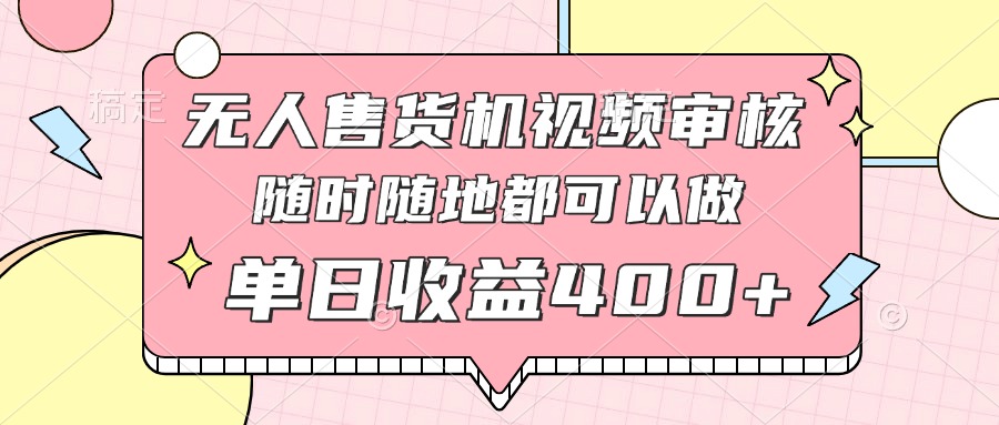 无人售货机视频审核，十秒钟一单，有手机就行，随时随地可做单日收益400+-优创项目网
