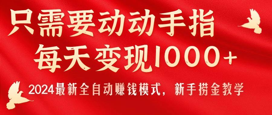 只需要动动手指，每天变现1000+，2024最新全自动赚钱模式，新手捞金教学！-优创项目网