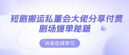 短剧搬运私董会大佬分享付费剧场爆单秘籍-优创项目网