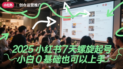 2025小红书7天螺旋起号，小白0基础也可以上手-优创项目网