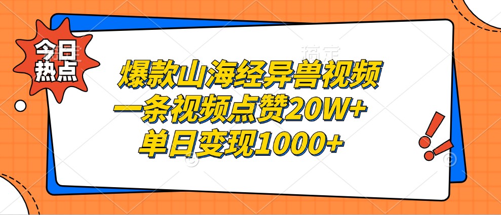 爆款山海经异兽视频，一条视频点赞20W+，单日变现1000+-优创项目网