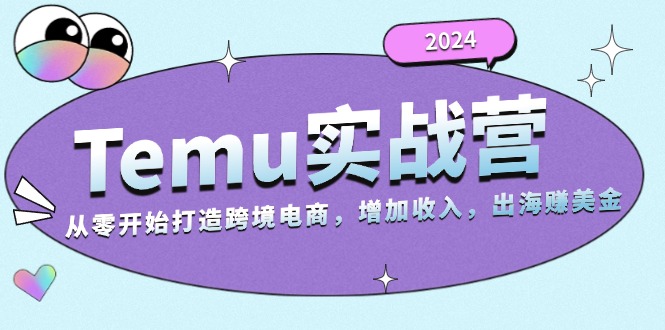 2024Temu实战营：从零开始打造跨境电商，增加收入，出海赚美金-优创项目网