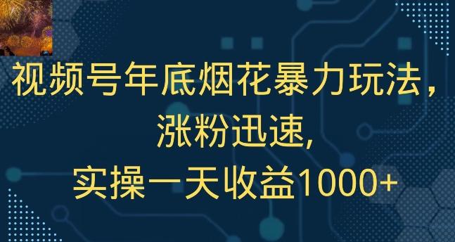 视频号年底烟花暴力玩法，涨粉迅速,实操一天收益1000+-优创项目网