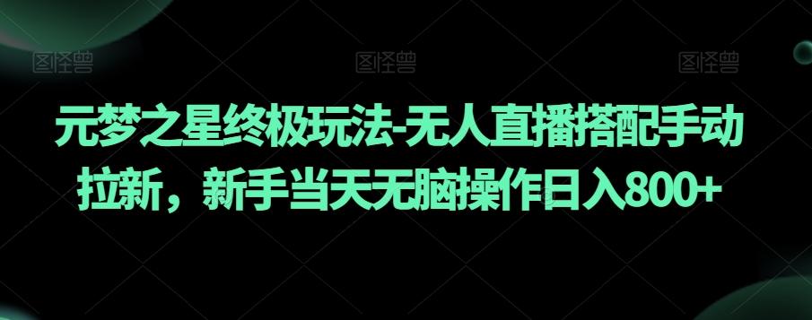 元梦之星终极玩法-无人直播搭配手动拉新，新手当天无脑操作日入800+【揭秘】-优创项目网