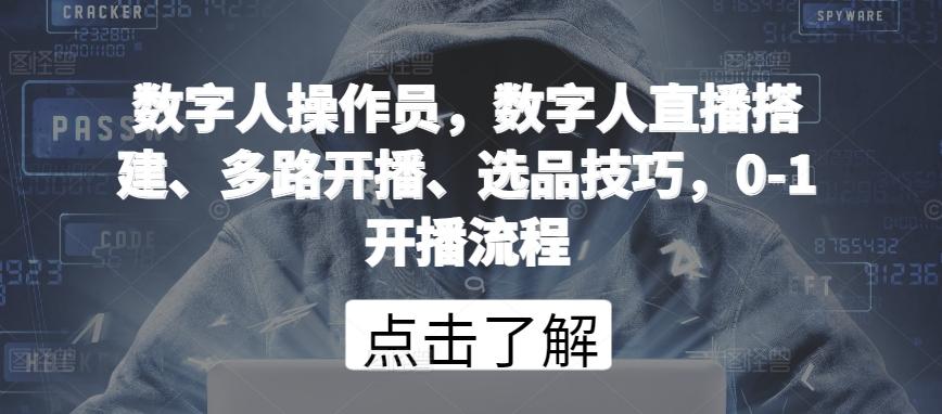 数字人操作员，数字人直播搭建、多路开播、选品技巧，0-1开播流程-优创项目网