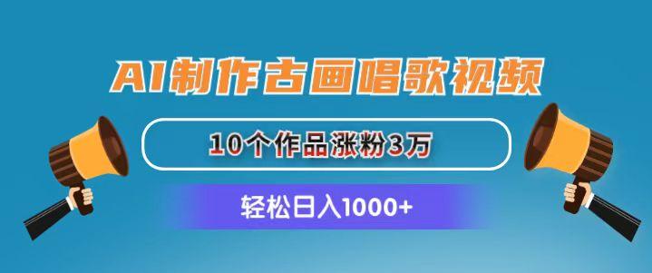 AI制作古画唱歌视频，10个作品涨粉3万，日入1000+-优创项目网
