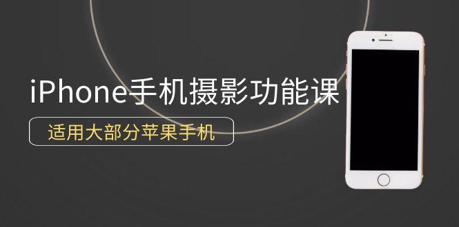 (9969期)0基础带你玩转iPhone手机摄影功能，适用大部分苹果手机(12节视频课)-优创项目网