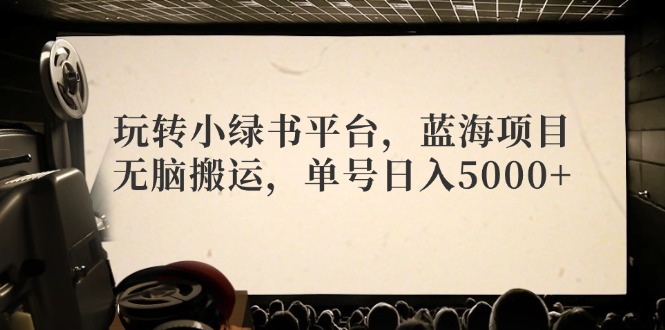 玩转小绿书平台，蓝海项目，无脑搬运，单号日入5000+-优创项目网