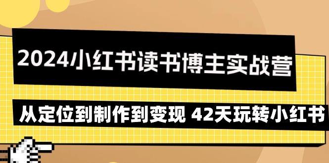 2024小红书读书博主实战营：从定位到制作到变现 42天玩转小红书-优创项目网