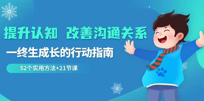 提升认知改善沟通关系，一终生成长的行动指南 52个实用方法+21节课-优创项目网